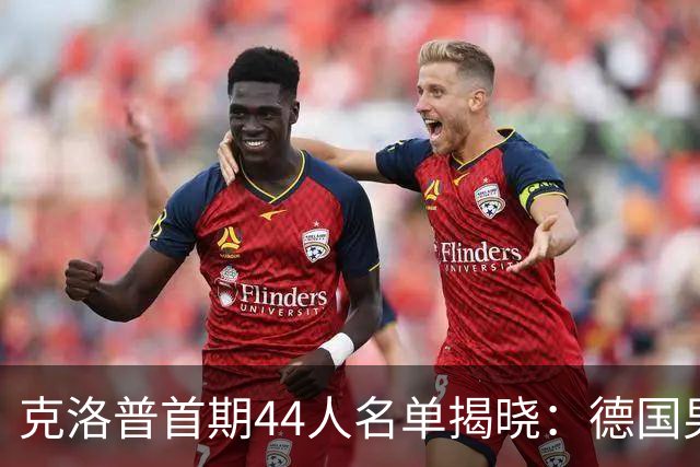 克洛普首期44人名单揭晓：德国男足迎来新挑战与新星崛起